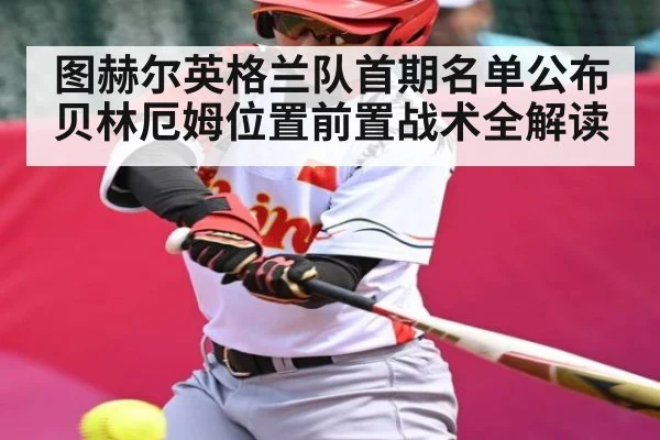 图赫尔英格兰队首期名单公布 贝林厄姆位置前置战术全解读
