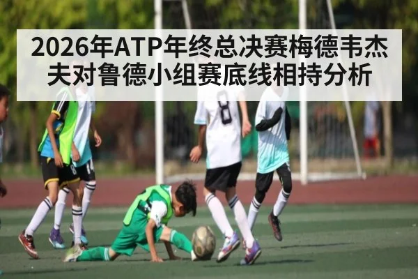 2026年ATP年终总决赛梅德韦杰夫对鲁德小组赛底线相持分析