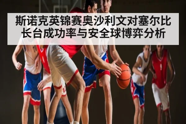 斯诺克英锦赛奥沙利文对塞尔比长台成功率与安全球博弈分析（kaiyun sport）